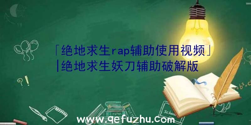 「绝地求生rap辅助使用视频」|绝地求生妖刀辅助破解版